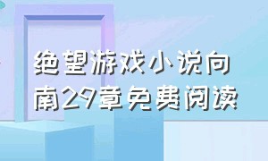 绝望游戏小说向南29章免费阅读（绝望游戏小说向南免费阅读全文）