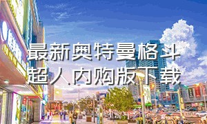 最新奥特曼格斗超人内购版下载（奥特曼格斗超人内购版最新版）