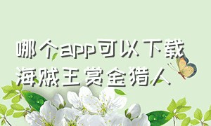 哪个app可以下载海贼王赏金猎人（如何下载海贼王赏金猎人）