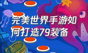 完美世界手游如何打造79装备（完美世界手游官网）