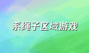 系绳子区域游戏（绳子游戏详细教程）