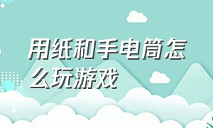 用纸和手电筒怎么玩游戏