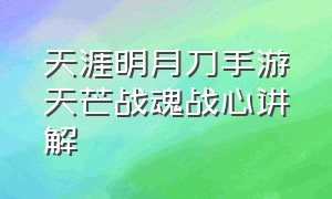 天涯明月刀手游天芒战魂战心讲解（天涯明月刀手游天芒地宫攻略）