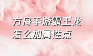 方舟手游霸王龙怎么加属性点（方舟手游霸王龙怎么加属性）