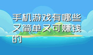 手机游戏有哪些又简单又可赚钱的（有什么手机游戏简单又能赚钱的）