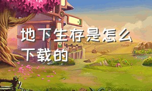 地下生存是怎么下载的（地下生存该怎么下载）