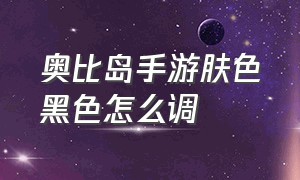 奥比岛手游肤色黑色怎么调