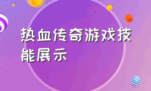 热血传奇游戏技能展示（热血传奇游戏技能展示视频）