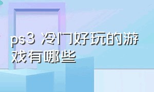 ps3 冷门好玩的游戏有哪些