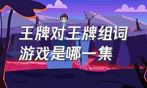 王牌对王牌组词游戏是哪一集