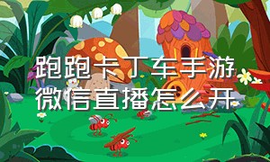 跑跑卡丁车手游微信直播怎么开