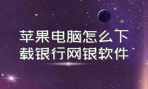 苹果电脑怎么下载银行网银软件