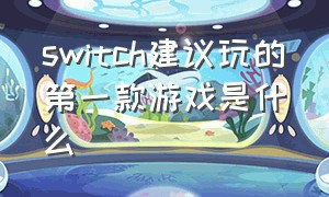 switch建议玩的第一款游戏是什么