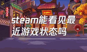 steam能看见最近游戏状态吗（steam怎么看游戏最近一次更新）