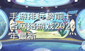 手游排行榜前十名网络游戏2024年最新（手游排行榜2024）