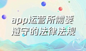 app运营所需要遵守的法律法规（app运营所需要遵守的法律法规）