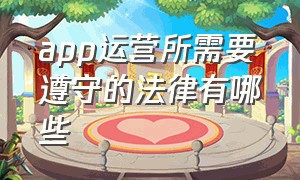 app运营所需要遵守的法律有哪些（app运营渠道合作的方式有哪些）