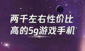 两千左右性价比高的5g游戏手机（800元最强二手5g黑科技游戏手机）