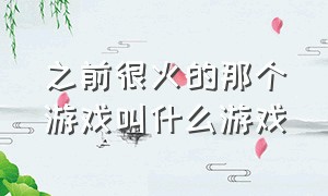 之前很火的那个游戏叫什么游戏