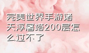 完美世界手游诸天浮屠塔200层怎么过不了