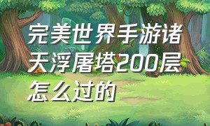 完美世界手游诸天浮屠塔200层怎么过的