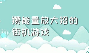 攒能量放大招的街机游戏（飞机长按蓄力的街机游戏）