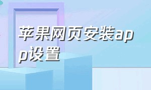 苹果网页安装app设置（苹果网页下载的app怎么删除）