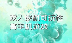 双人联机可玩性高手机游戏（双人玩的联机手游）