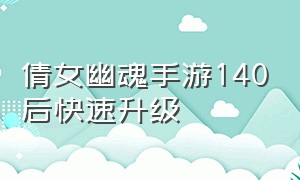 倩女幽魂手游140后快速升级（倩女幽魂手游怎么最快升级到109）