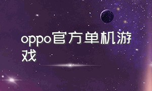 oppo官方单机游戏（oppo官方游戏平台叫啥名）