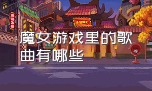 魔女游戏里的歌曲有哪些