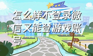 怎么样不登录微信又能登游戏账号（怎么在不登微信的情况下登游戏）