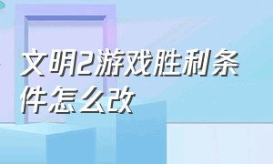 文明2游戏胜利条件怎么改