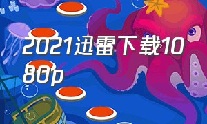 2021迅雷下载1080p（2021迅雷下载锦心似玉）