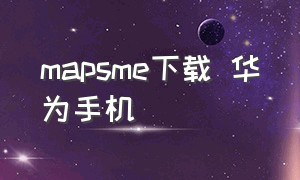 mapsme下载 华为手机