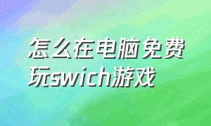 怎么在电脑免费玩swich游戏（swich的游戏怎么在电脑下载）