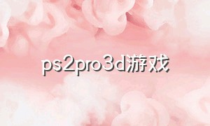 ps2pro3d游戏（ps23d格斗游戏）