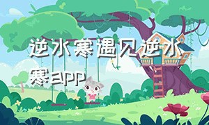 逆水寒遇见逆水寒app（逆水寒遇见逆水寒联动）