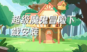 超级魔鬼冒险下载安装（超级熊冒险下载安装）