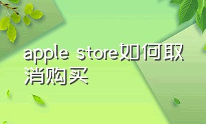 apple store如何取消购买（applestore取消订单完整流程）