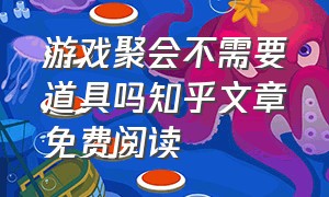 游戏聚会不需要道具吗知乎文章免费阅读（游戏 聚会）