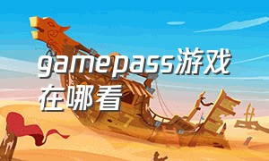 gamepass游戏在哪看（主机上gamepass的游戏在哪查看）