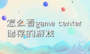 怎么看game center储存的游戏（iphone game center怎么看游戏数据）