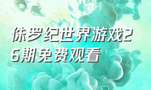 侏罗纪世界游戏26期免费观看（侏罗纪世界游戏手机版）