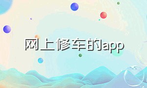 网上修车的app（哪里有免费的修车app）