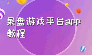 果盘游戏平台app教程（果盘游戏平台app下载ios）