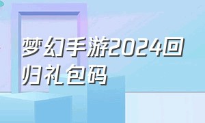 梦幻手游2024回归礼包码（梦幻手游2024官方永久礼包码）