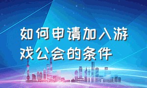 如何申请加入游戏公会的条件（游戏公会申请入口排行榜）