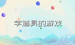 学道具的游戏（学道具的游戏叫什么）