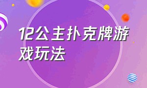 12公主扑克牌游戏玩法（公主12扑克牌游戏规则）